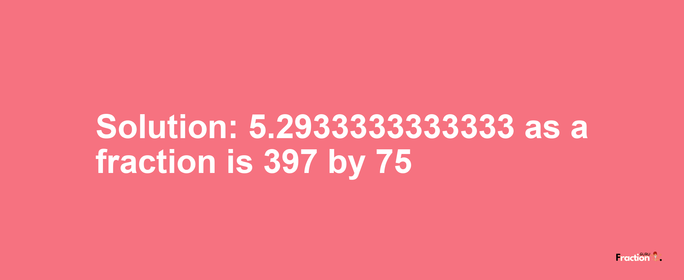 Solution:5.2933333333333 as a fraction is 397/75
